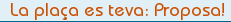 La pla�a es teva: Proposa!